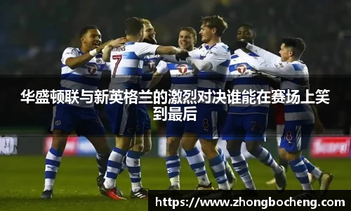 华盛顿联与新英格兰的激烈对决谁能在赛场上笑到最后